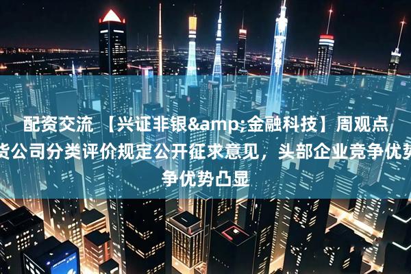 配资交流 【兴证非银&金融科技】周观点：期货公司分类评价规定公开征求意见，头部企业竞争优势凸显