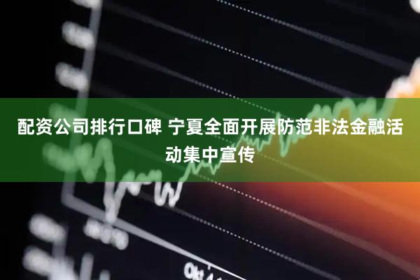 配资公司排行口碑 宁夏全面开展防范非法金融活动集中宣传
