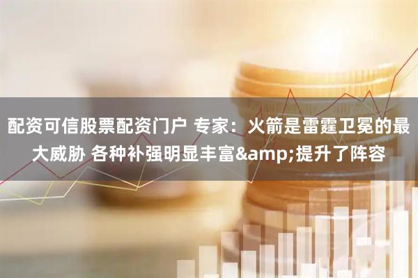 配资可信股票配资门户 专家：火箭是雷霆卫冕的最大威胁 各种补强明显丰富&提升了阵容