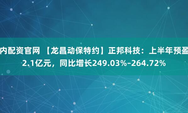 国内配资官网 【龙昌动保特约】正邦科技：上半年预盈冲2.1亿元，同比增长249.03%–264.72%