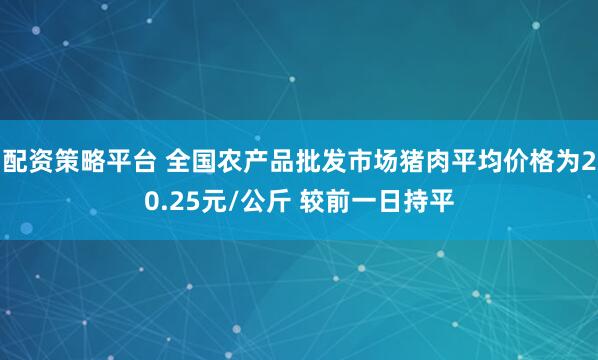 配资策略平台 全国农产品批发市场猪肉平均价格为20.25元/公斤 较前一日持平