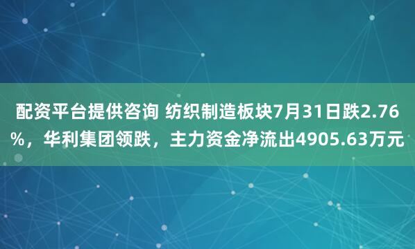 配资平台提供咨询 纺织制造板块7月31日跌2.76%，华利集团领跌，主力资金净流出4905.63万元