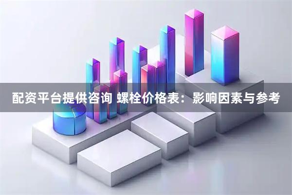 配资平台提供咨询 螺栓价格表:影响因素与参考