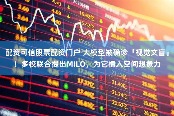 配资可信股票配资门户 大模型被确诊「视觉文盲」!多校联合提出MILO,为它植入空间想象力