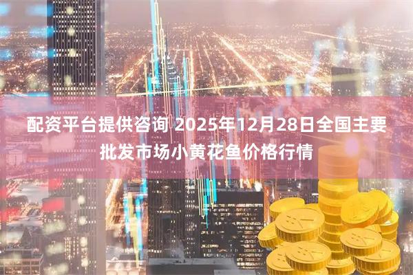 配资平台提供咨询 2025年12月28日全国主要批发市场小黄花鱼价格行情
